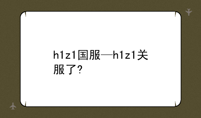 h1z1国服—h1z1关服了?