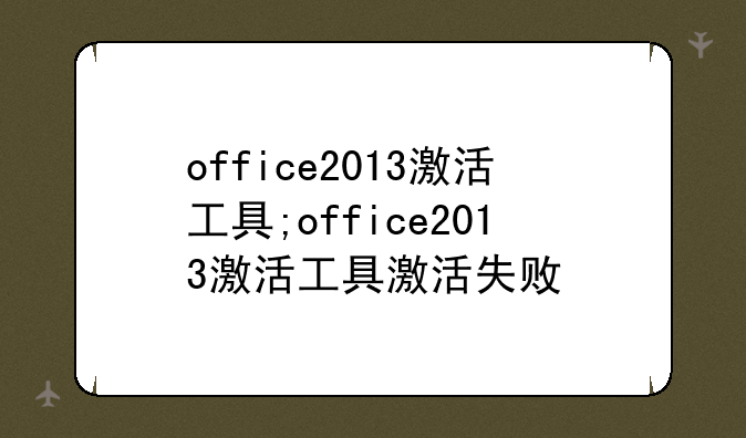 office2013激活工具;office2013激活工具激活失败