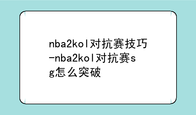 nba2kol对抗赛技巧-nba2kol对抗赛sg怎么突破