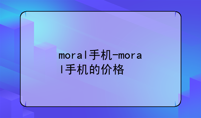 moral手机-moral手机的价格