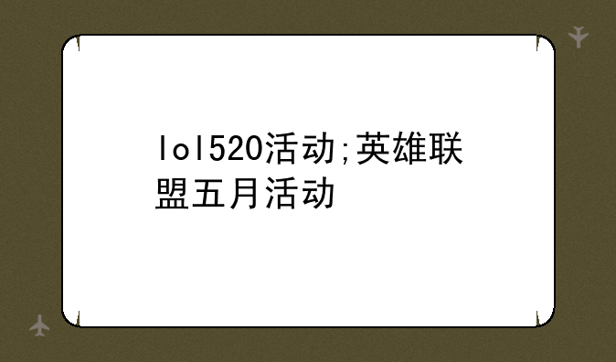 lol520活动;英雄联盟五月活动