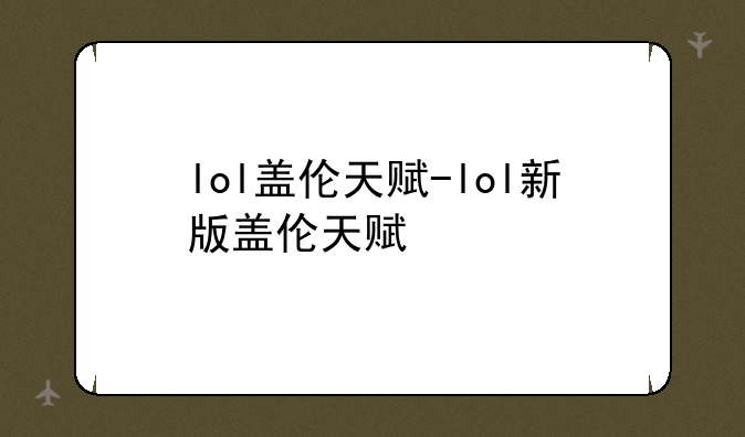 lol盖伦天赋-lol新版盖伦天赋