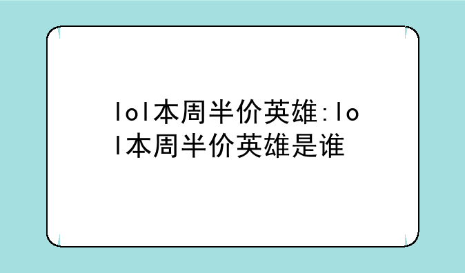lol本周半价英雄:lol本周半价英雄是谁