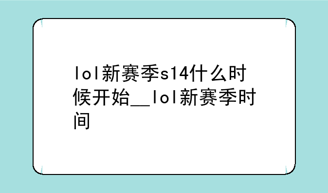 lol新赛季s14什么时候开始__lol新赛季时间