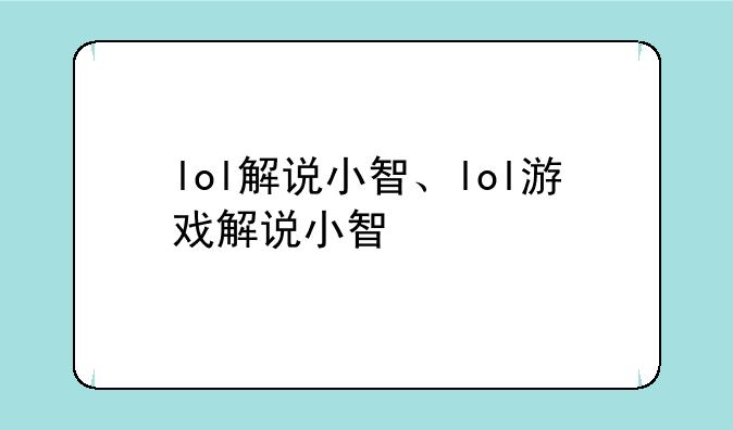 lol解说小智、lol游戏解说小智