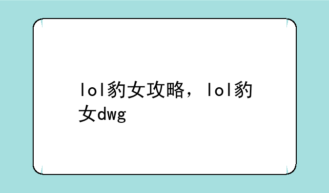 lol豹女攻略，lol豹女dwg