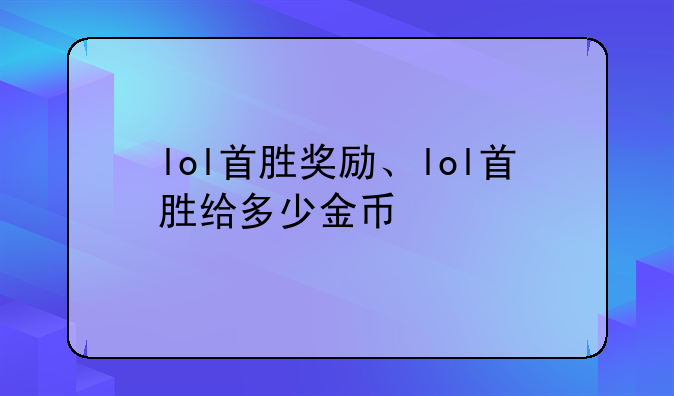lol首胜奖励、lol首胜给多少金币