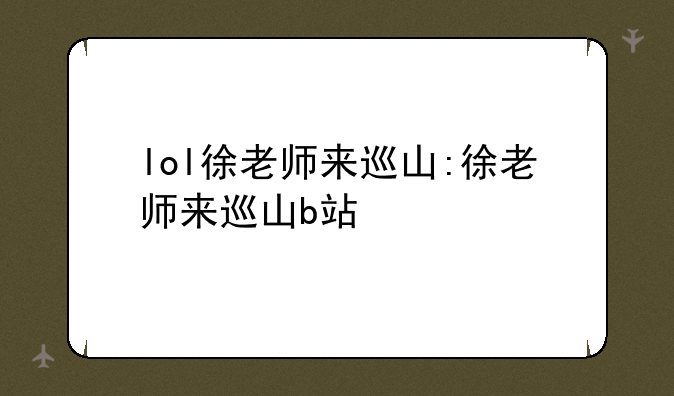 lol徐老师来巡山:徐老师来巡山b站