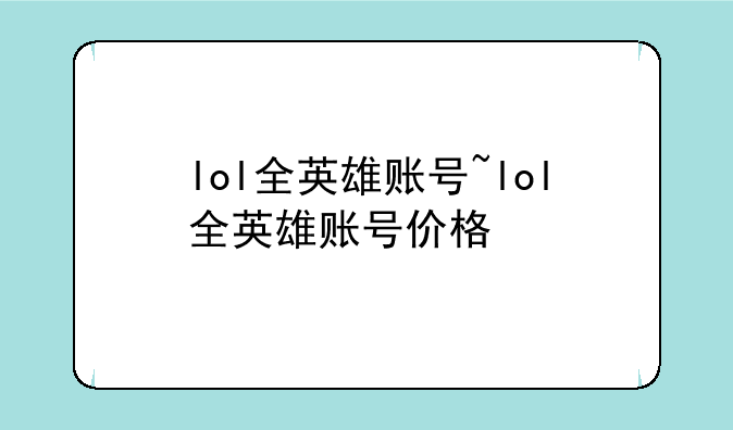lol全英雄账号~lol全英雄账号价格