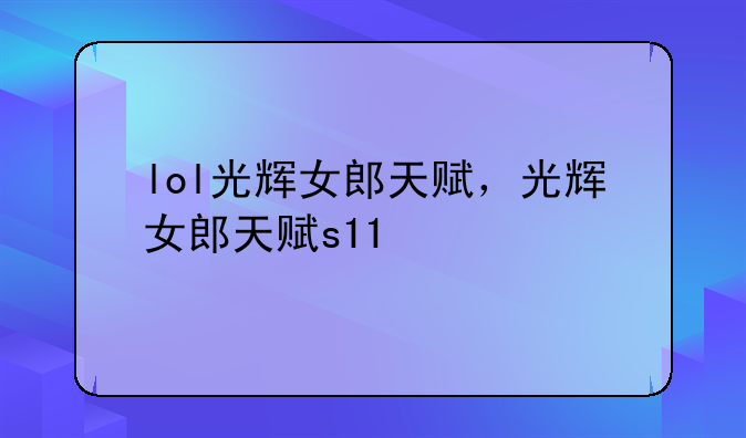 lol光辉女郎天赋，光辉女郎天赋s11