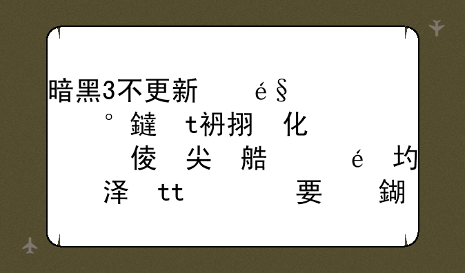 暗黑3不更新，一直就出现初始化中，等半小时后出现“无法更新必要文件，请检查网络联线”我网络联线没问题